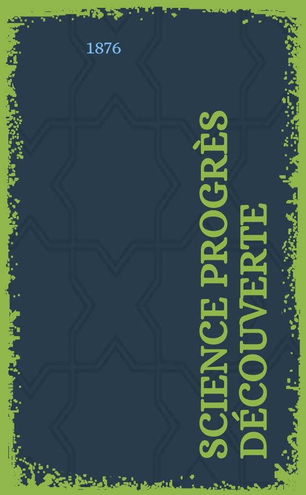 Science progr&egrave;s d&eacute;couverte : Revue de la Soci&eacute;t&eacute; des ing&eacute;nieurs civils de France. Ann&eacute;e4 1876, Semestre1-2, №154