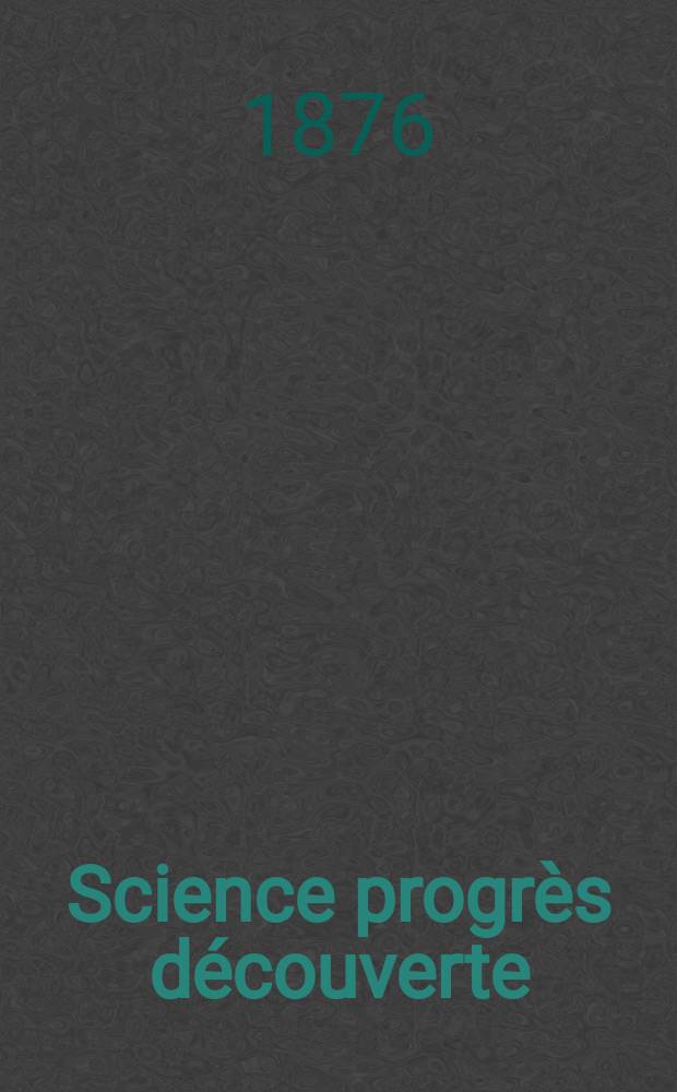 Science progrès découverte : Revue de la Société des ingénieurs civils de France. Année4 1876, Semestre1-2, №167