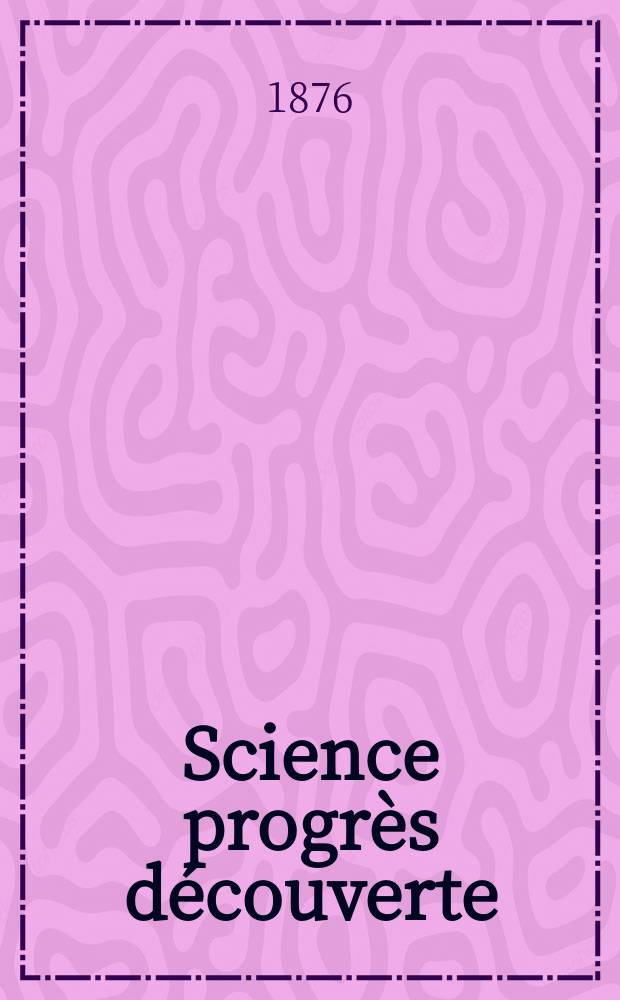 Science progrès découverte : Revue de la Société des ingénieurs civils de France. Année4 1876, Semestre1-2, №174