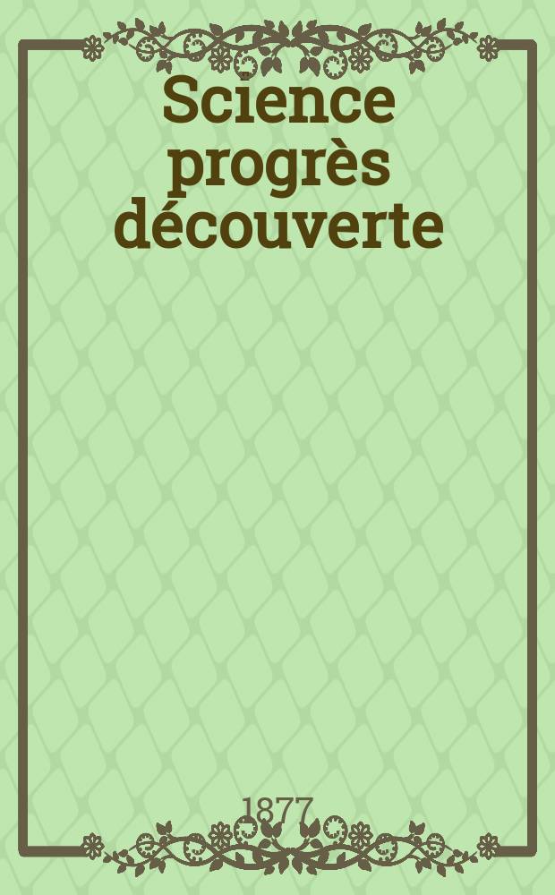 Science progrès découverte : Revue de la Société des ingénieurs civils de France. Année5 1877, Semestre1-2, №185