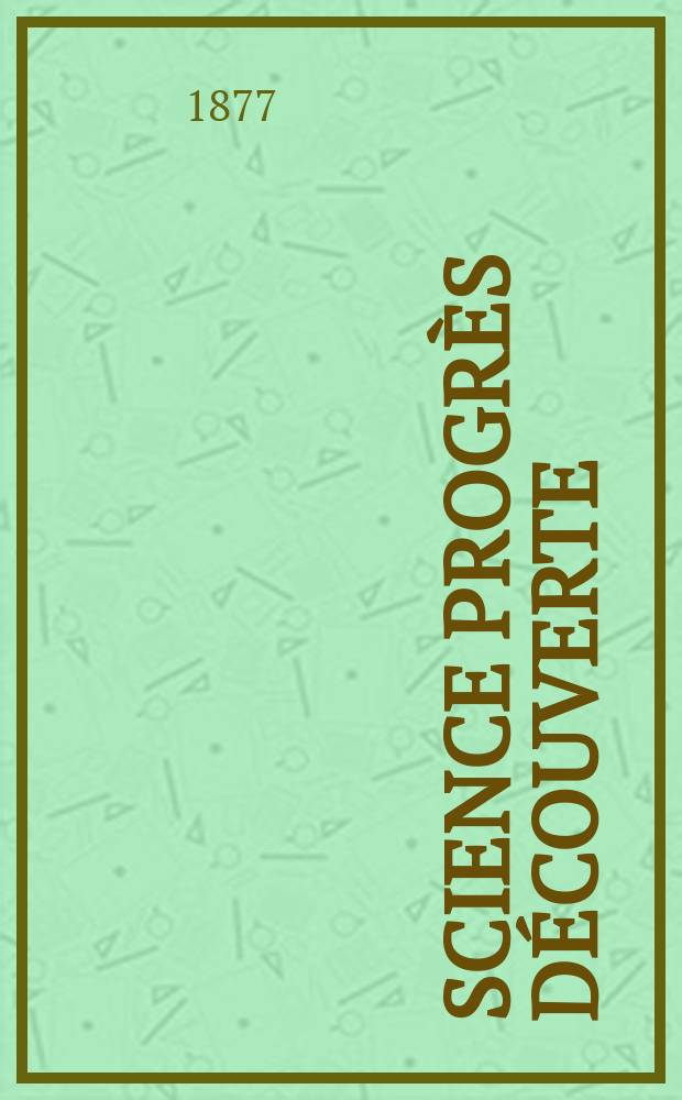 Science progr&egrave;s d&eacute;couverte : Revue de la Soci&eacute;t&eacute; des ing&eacute;nieurs civils de France. Ann&eacute;e5 1877, Semestre1-2, №205