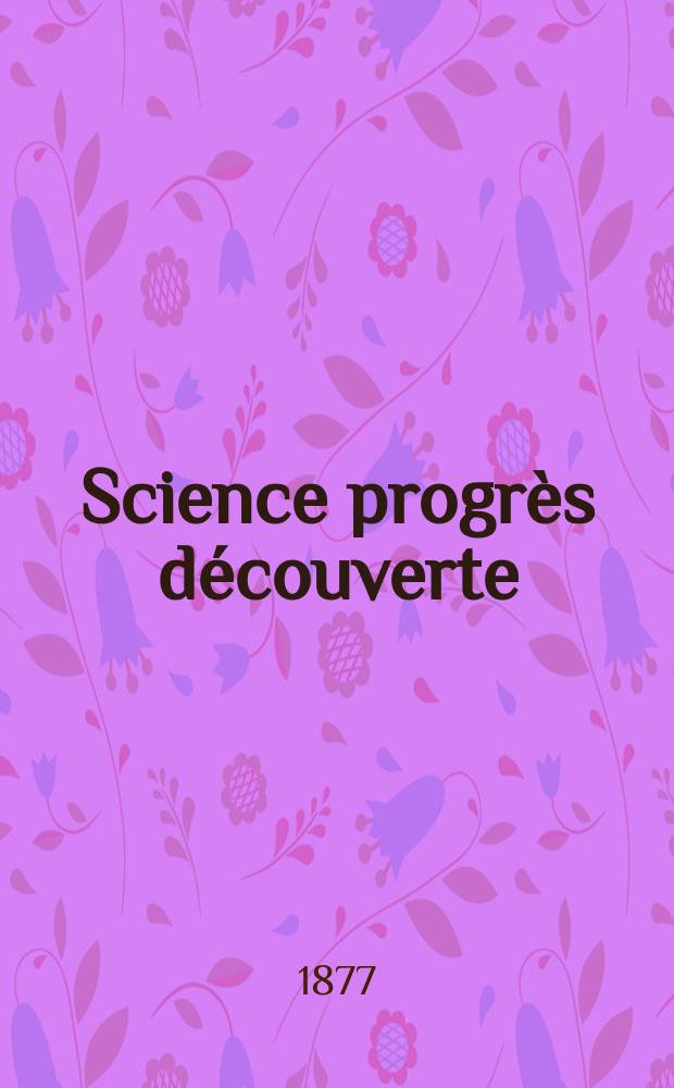 Science progrès découverte : Revue de la Société des ingénieurs civils de France. Année5 1877, Semestre1-2, №214