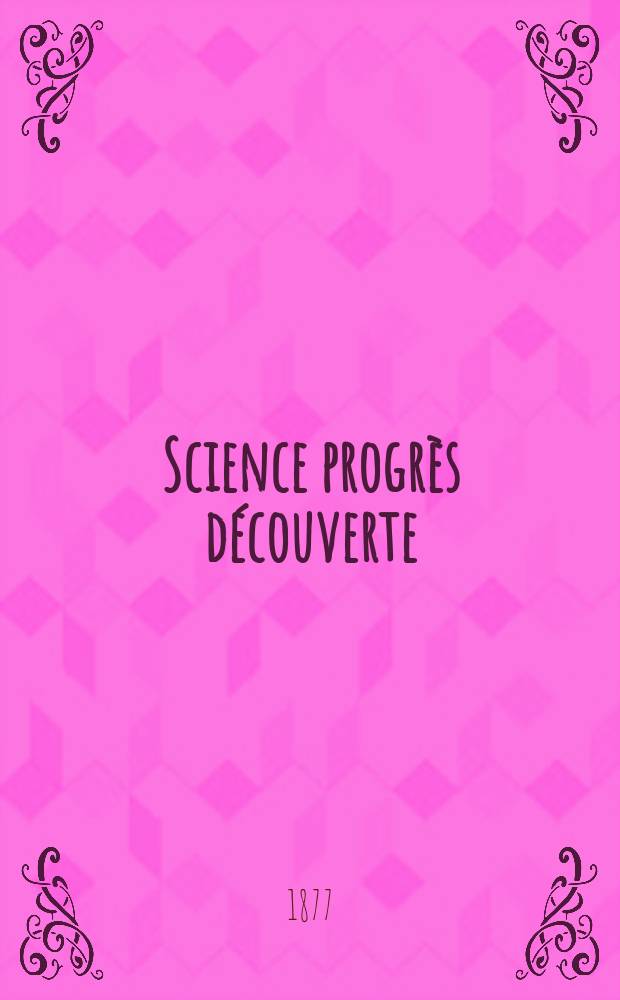 Science progrès découverte : Revue de la Société des ingénieurs civils de France. Année5 1877, Semestre1-2, №230