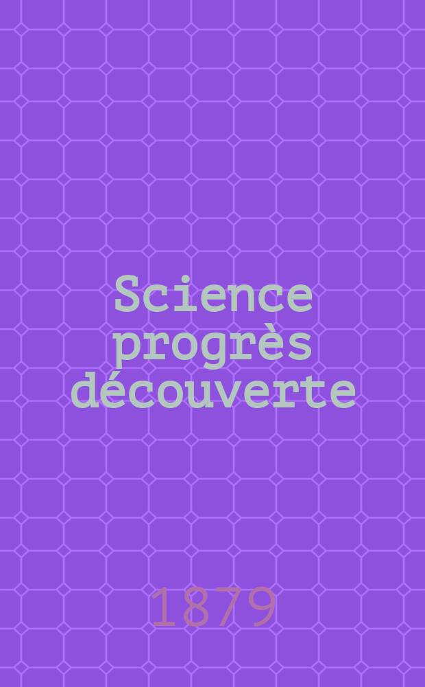 Science progrès découverte : Revue de la Société des ingénieurs civils de France. Année7 1879, Semestre1-2, №314