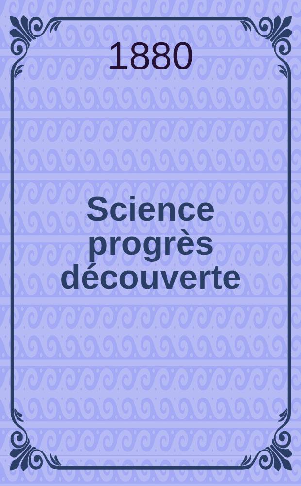 Science progr&egrave;s d&eacute;couverte : Revue de la Soci&eacute;t&eacute; des ing&eacute;nieurs civils de France. Ann&eacute;e8 1880, Semestre1-2, №383