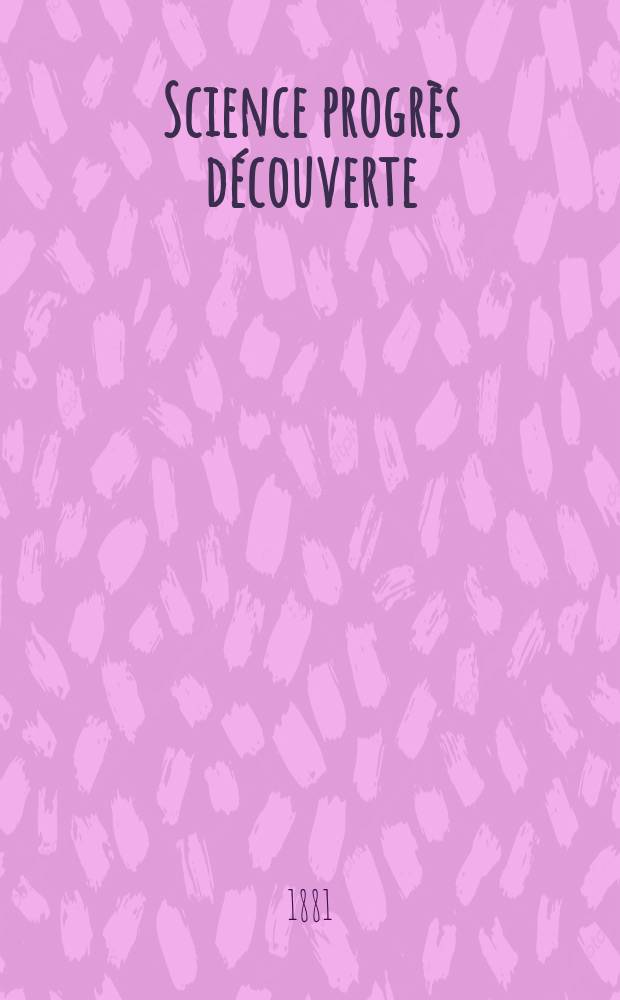 Science progrès découverte : Revue de la Société des ingénieurs civils de France. Année9 1881, Semestre1-2, №438