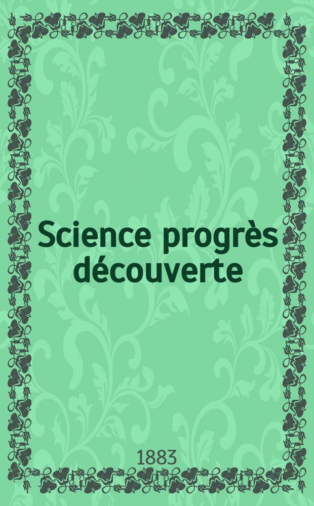 Science progr&egrave;s d&eacute;couverte : Revue de la Soci&eacute;t&eacute; des ing&eacute;nieurs civils de France. Ann&eacute;e11 1883, Semestre1-2, №516