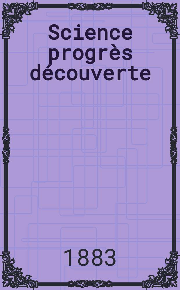 Science progrès découverte : Revue de la Société des ingénieurs civils de France. Année11 1883, Semestre1-2, №532