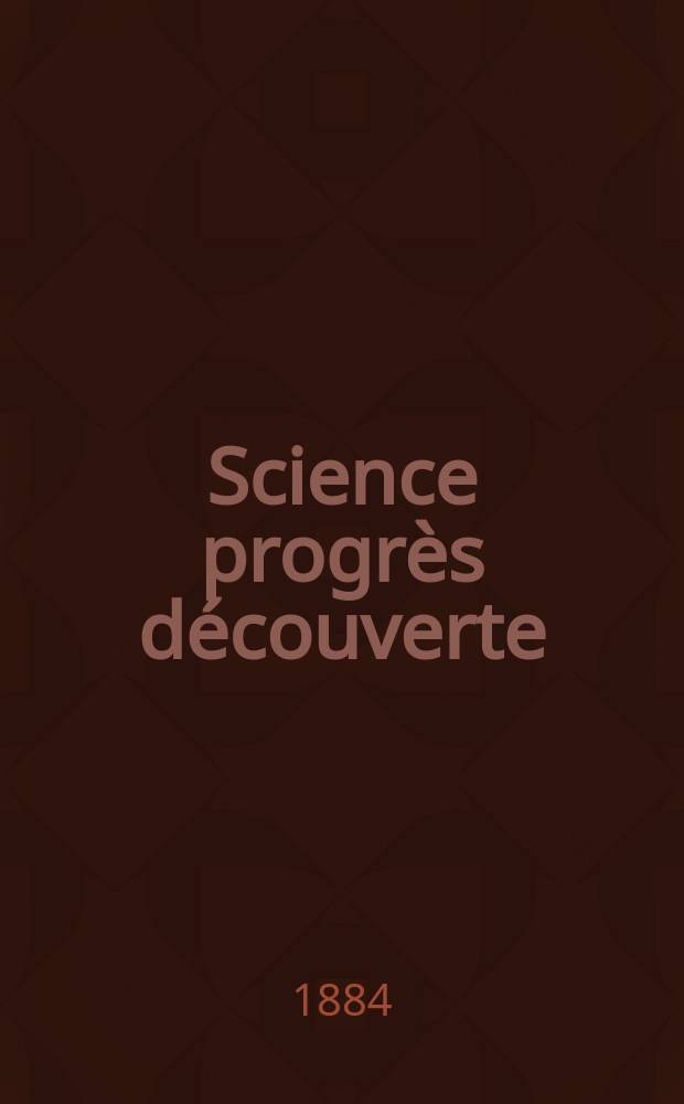 Science progr&egrave;s d&eacute;couverte : Revue de la Soci&eacute;t&eacute; des ing&eacute;nieurs civils de France. Ann&eacute;e12 1884, Semestre1-2, №548