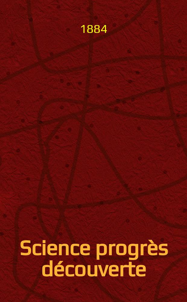 Science progrès découverte : Revue de la Société des ingénieurs civils de France. Année12 1884, Semestre1-2, №572