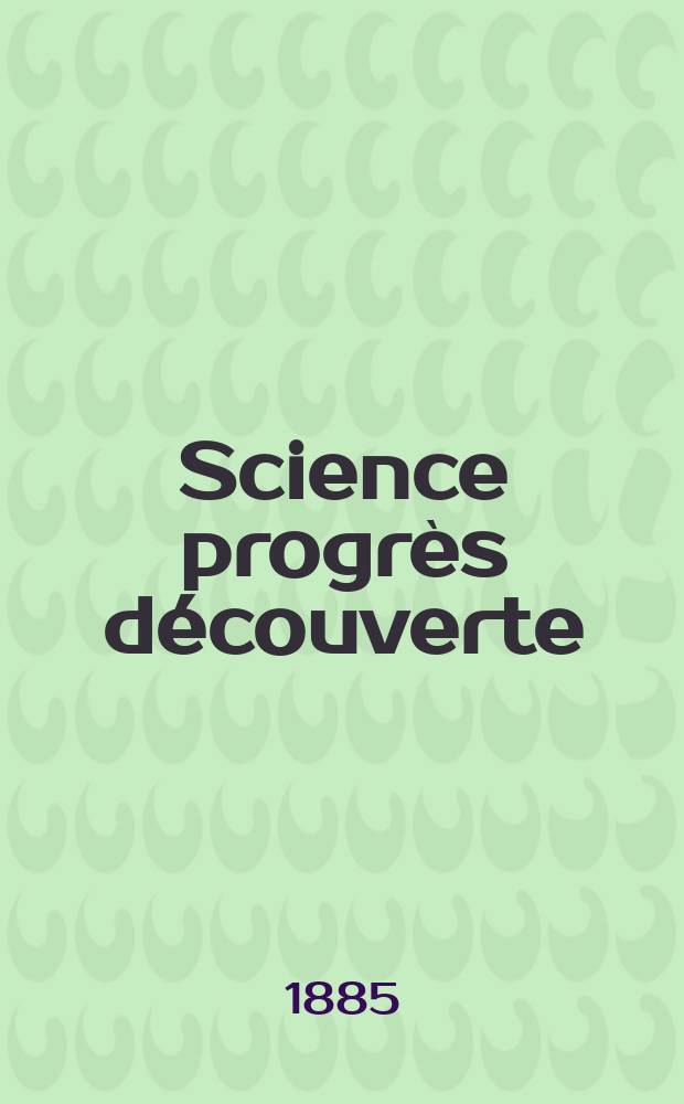 Science progrès découverte : Revue de la Société des ingénieurs civils de France. Année13 1885, Semestre1-2, №617