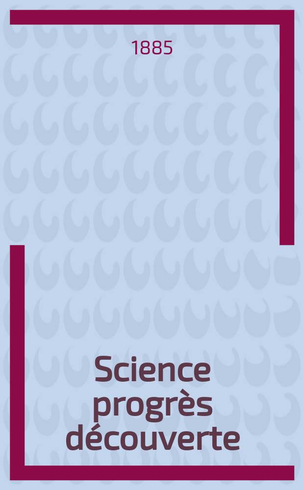 Science progrès découverte : Revue de la Société des ingénieurs civils de France. Année13 1885, Semestre1-2, №620