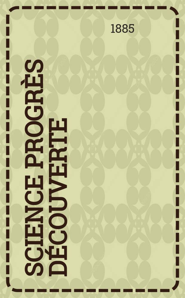 Science progrès découverte : Revue de la Société des ingénieurs civils de France. Année13 1885, Semestre1-2, №623