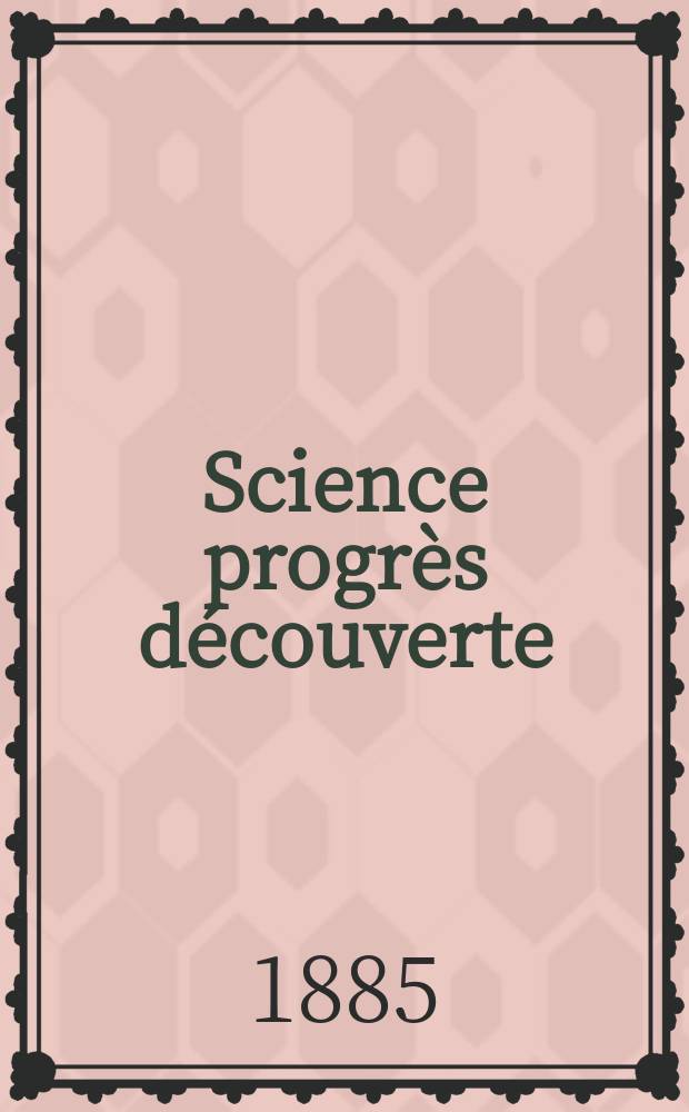 Science progrès découverte : Revue de la Société des ingénieurs civils de France. Année13 1885, Semestre1-2, №648