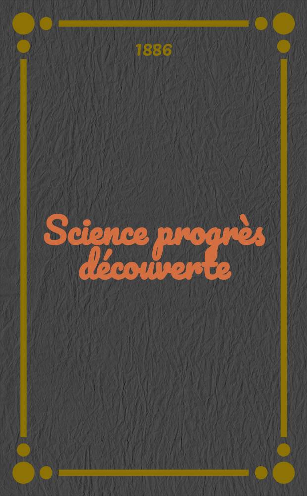 Science progrès découverte : Revue de la Société des ingénieurs civils de France. Année14 1886, Semestre1-2, №659