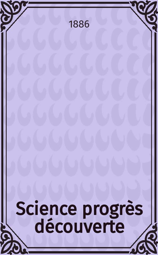 Science progrès découverte : Revue de la Société des ingénieurs civils de France. Année14 1886, Semestre1-2, №661