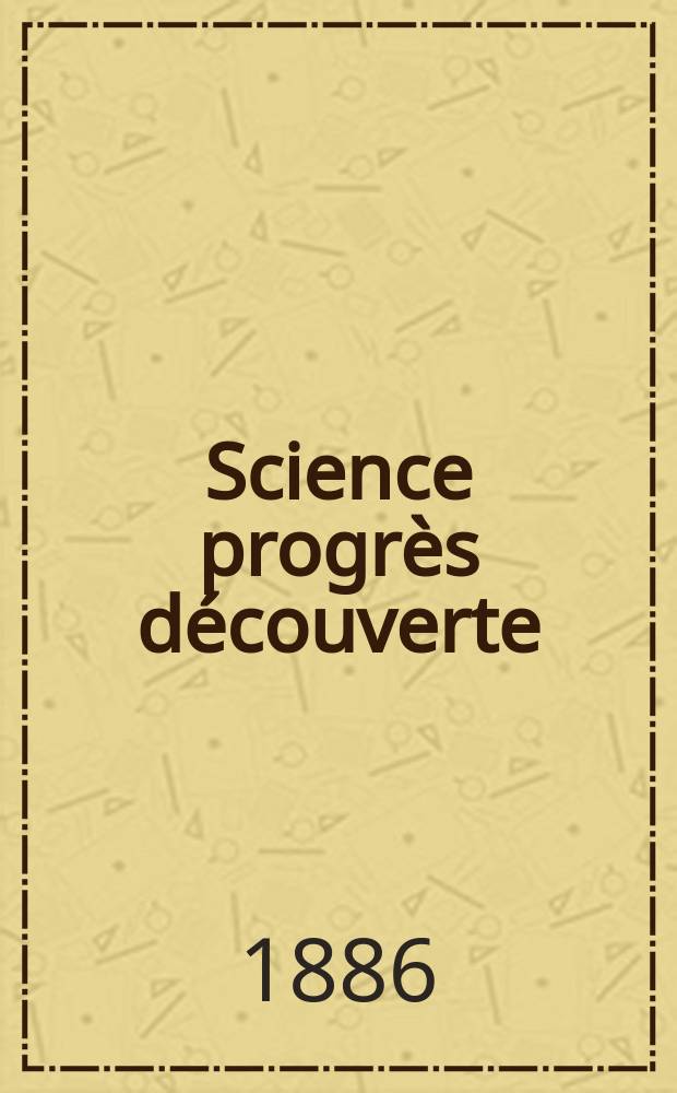 Science progrès découverte : Revue de la Société des ingénieurs civils de France. Année14 1886, Semestre1-2, №692