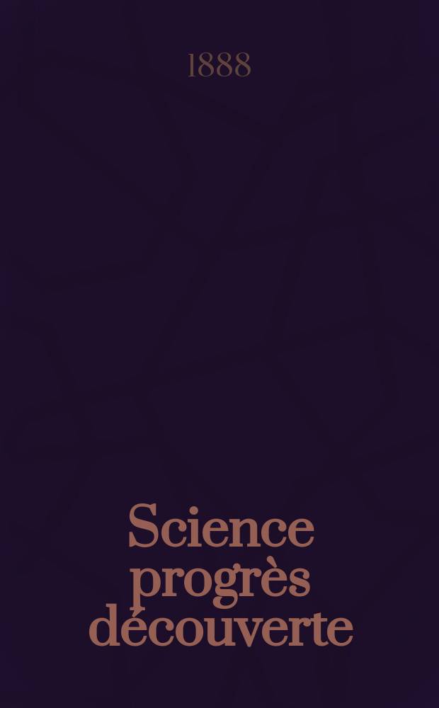 Science progrès découverte : Revue de la Société des ingénieurs civils de France. Année16 1888, Semestre1-2, №787