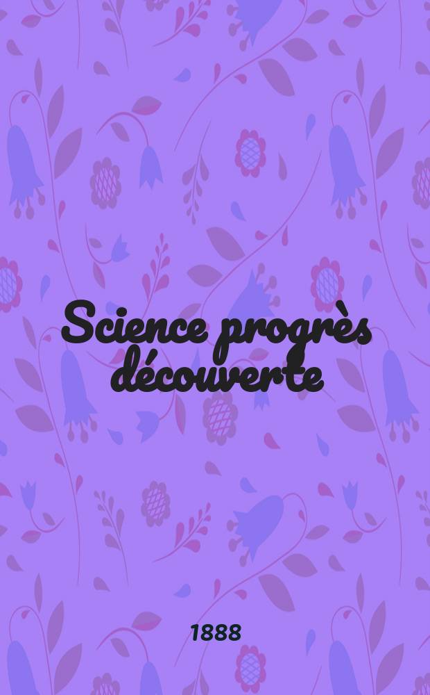 Science progr&egrave;s d&eacute;couverte : Revue de la Soci&eacute;t&eacute; des ing&eacute;nieurs civils de France. Ann&eacute;e16 1888, Semestre1-2, №794