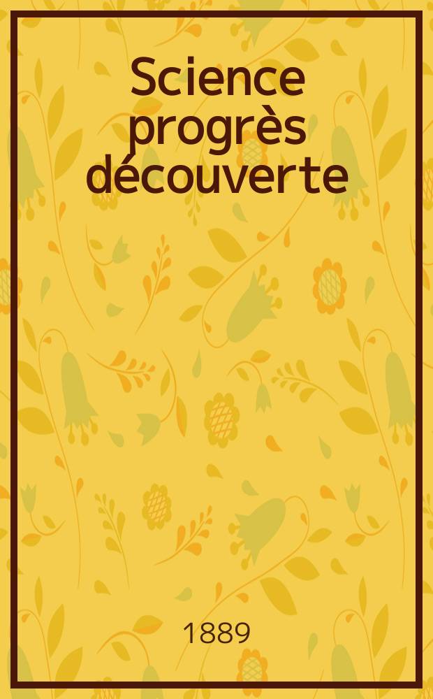 Science progr&egrave;s d&eacute;couverte : Revue de la Soci&eacute;t&eacute; des ing&eacute;nieurs civils de France. Ann&eacute;e17 1889, Semestre1-2, №820