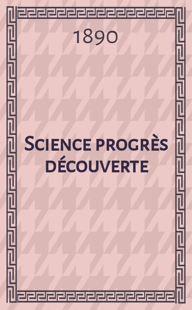 Science progrès découverte : Revue de la Société des ingénieurs civils de France. Année18 1890, Semestre1-2, №898