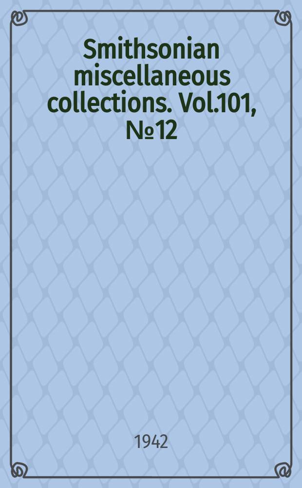 Smithsonian miscellaneous collections. Vol.101, №12