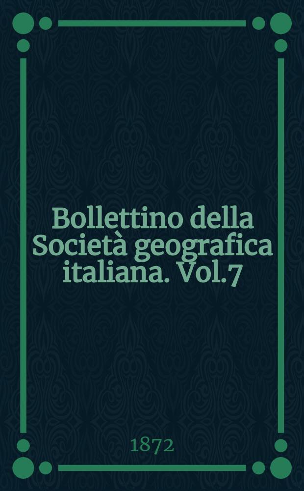 Bollettino della Società geografica italiana. Vol.7