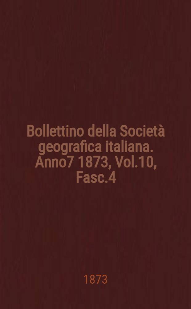 Bollettino della Società geografica italiana. Anno7 1873, Vol.10, Fasc.4