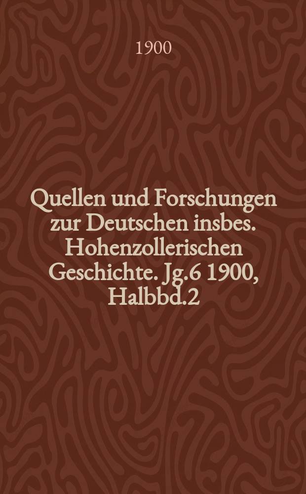 Quellen und Forschungen zur Deutschen insbes. Hohenzollerischen Geschichte. Jg.6 1900, Halbbd.2