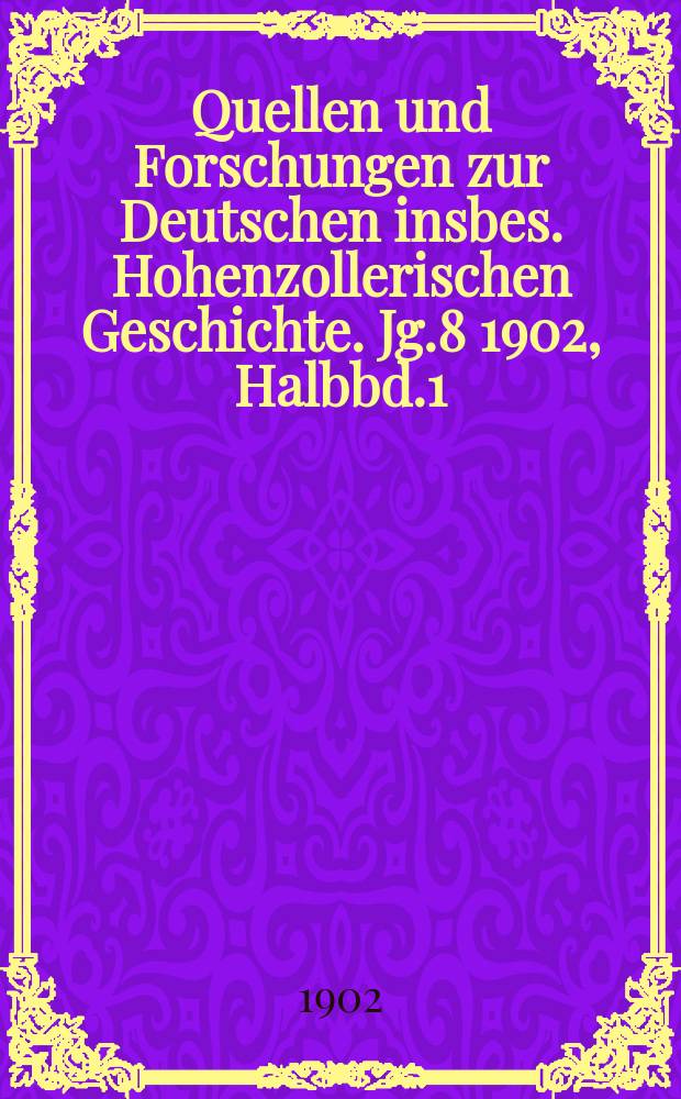 Quellen und Forschungen zur Deutschen insbes. Hohenzollerischen Geschichte. Jg.8 1902, Halbbd.1