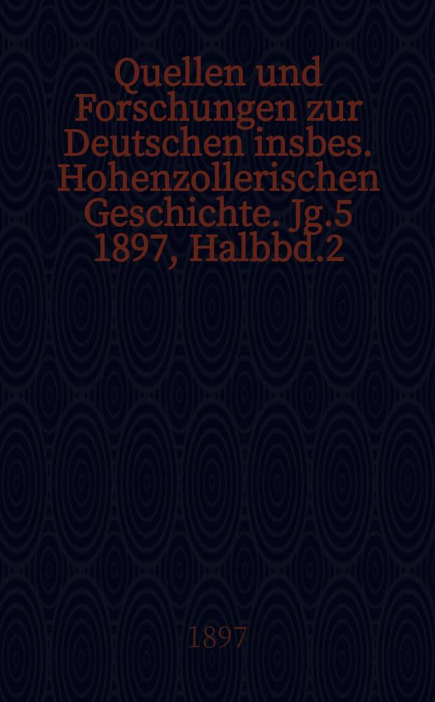 Quellen und Forschungen zur Deutschen insbes. Hohenzollerischen Geschichte. Jg.5 1897, Halbbd.2
