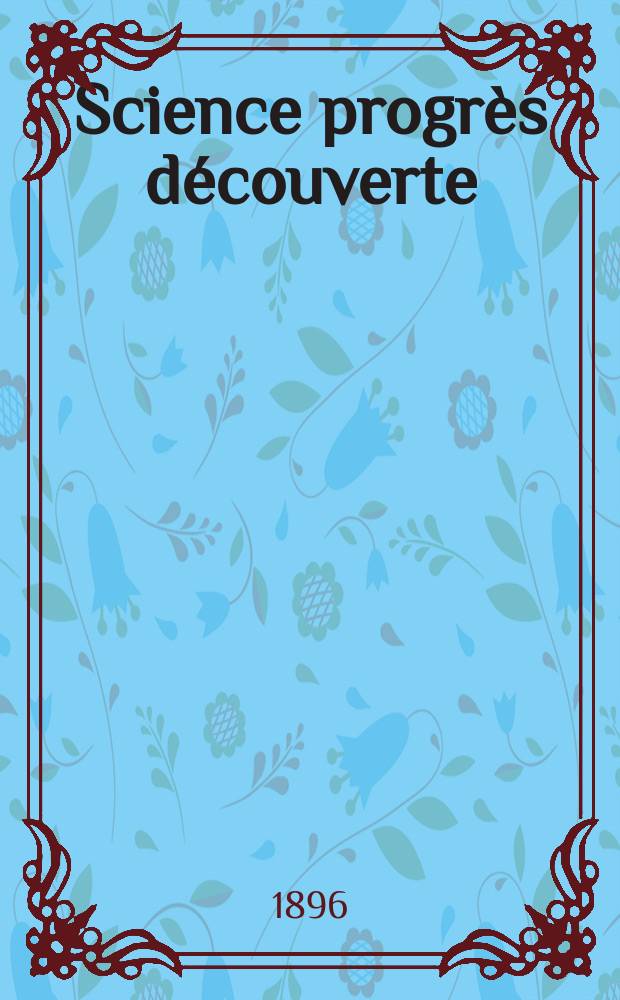 Science progr&egrave;s d&eacute;couverte : Revue de la Soci&eacute;t&eacute; des ing&eacute;nieurs civils de France. Ann&eacute;e24 1896, Semestre1-2, №1225
