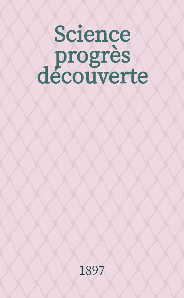 Science progr&egrave;s d&eacute;couverte : Revue de la Soci&eacute;t&eacute; des ing&eacute;nieurs civils de France. Ann&eacute;e25 1897, Semestre1-2, №1228