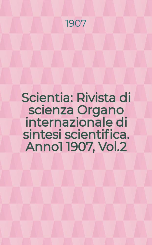 Scientia : Rivista di scienza Organo internazionale di sintesi scientifica. Anno1 1907, Vol.2