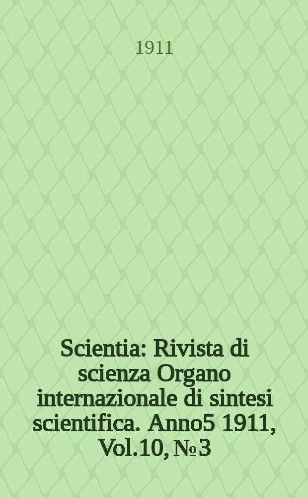 Scientia : Rivista di scienza Organo internazionale di sintesi scientifica. Anno5 1911, Vol.10, №3