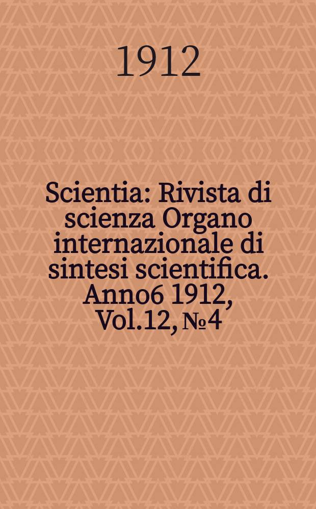 Scientia : Rivista di scienza Organo internazionale di sintesi scientifica. Anno6 1912, Vol.12, №4