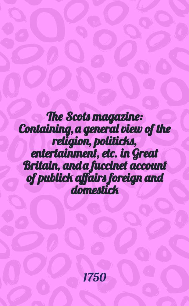 The Scots magazine : Containing, a general view of the religion, politicks, entertainment, etc. in Great Britain, and a fuccinet account of publick affairs foreign and domestick. Vol.12, June