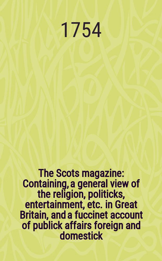 The Scots magazine : Containing, a general view of the religion, politicks, entertainment, etc. in Great Britain, and a fuccinet account of publick affairs foreign and domestick. Vol.16, September