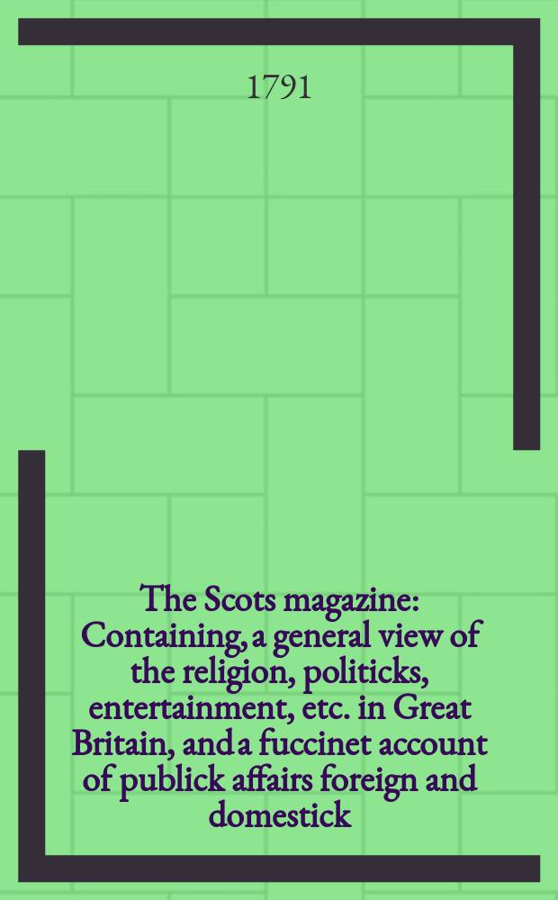 The Scots magazine : Containing, a general view of the religion, politicks, entertainment, etc. in Great Britain, and a fuccinet account of publick affairs foreign and domestick. Vol.53, October