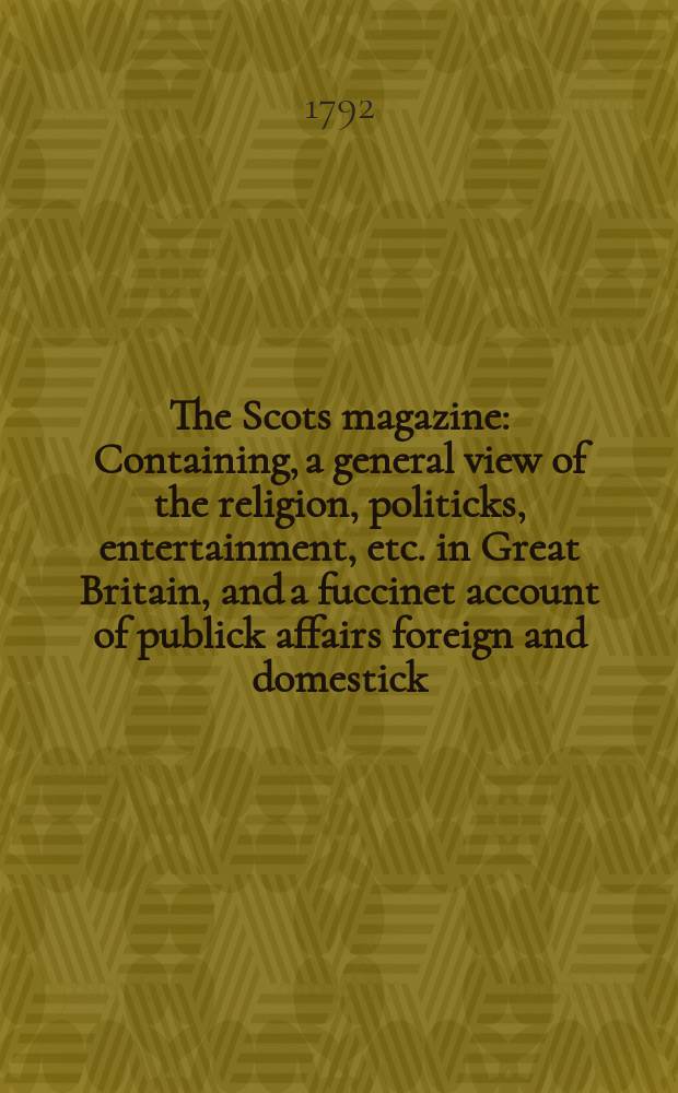 The Scots magazine : Containing, a general view of the religion, politicks, entertainment, etc. in Great Britain, and a fuccinet account of publick affairs foreign and domestick. Vol.54, May