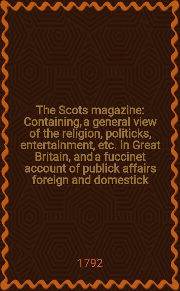 The Scots magazine : Containing, a general view of the religion, politicks, entertainment, etc. in Great Britain, and a fuccinet account of publick affairs foreign and domestick. Vol.54, November