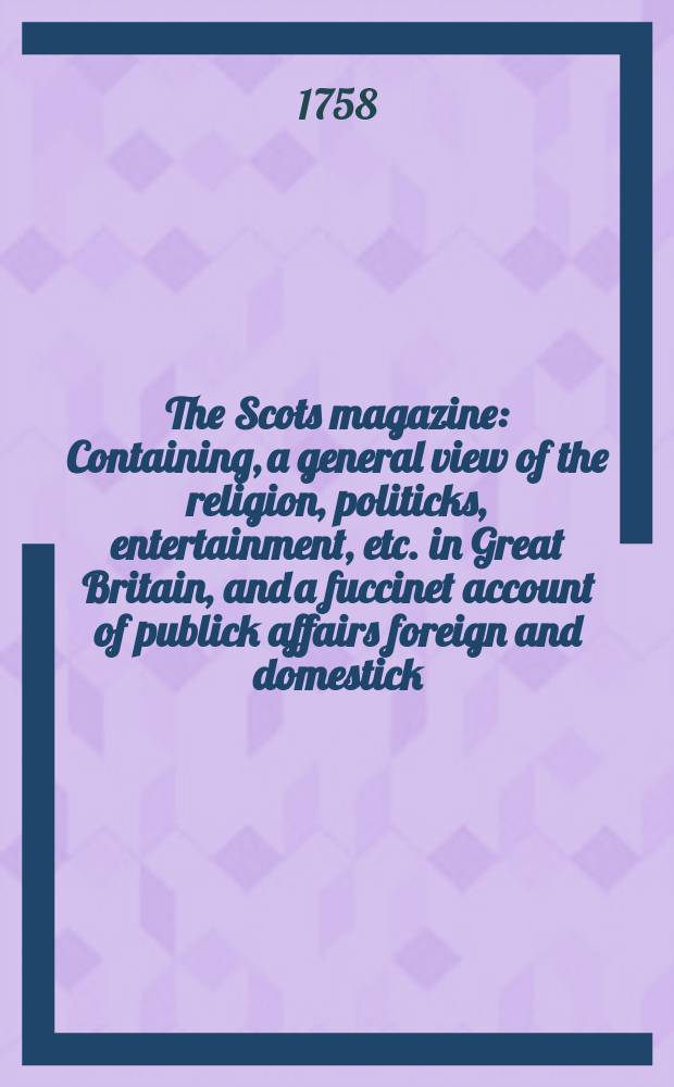 The Scots magazine : Containing, a general view of the religion, politicks, entertainment, etc. in Great Britain, and a fuccinet account of publick affairs foreign and domestick. Vol.20, August