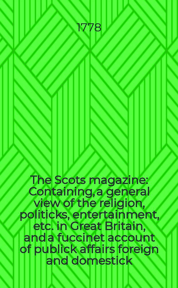 The Scots magazine : Containing, a general view of the religion, politicks, entertainment, etc. in Great Britain, and a fuccinet account of publick affairs foreign and domestick. Vol.40, September