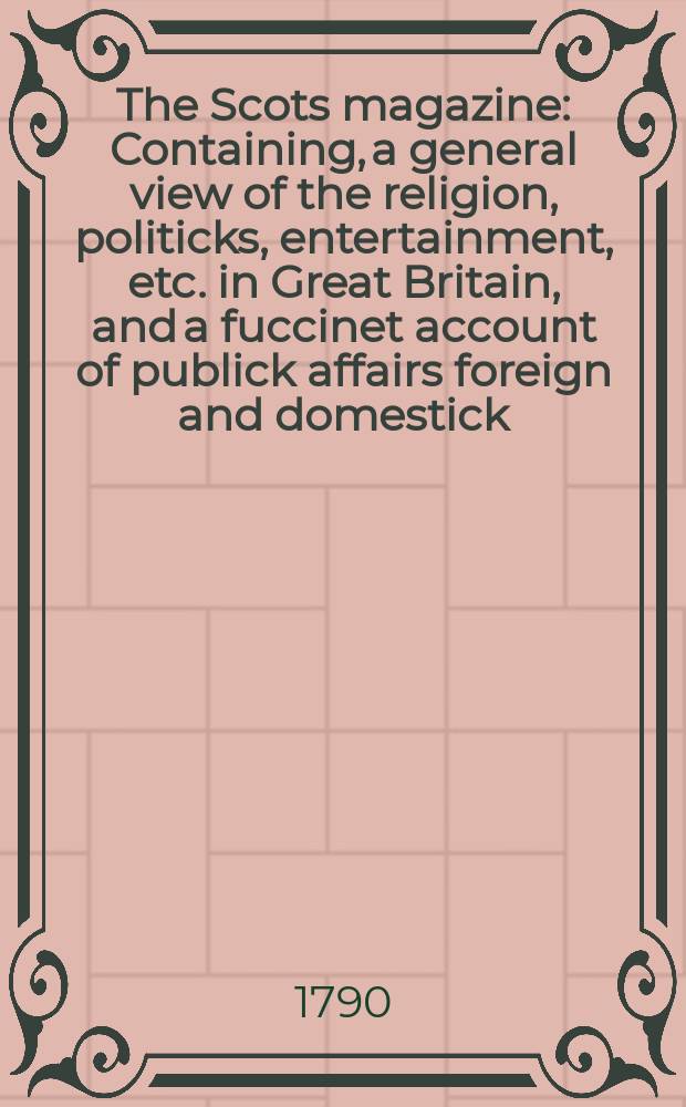 The Scots magazine : Containing, a general view of the religion, politicks, entertainment, etc. in Great Britain, and a fuccinet account of publick affairs foreign and domestick. Vol.52, November