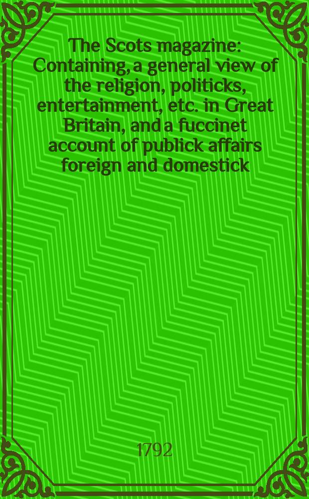 The Scots magazine : Containing, a general view of the religion, politicks, entertainment, etc. in Great Britain, and a fuccinet account of publick affairs foreign and domestick. Vol.54, September