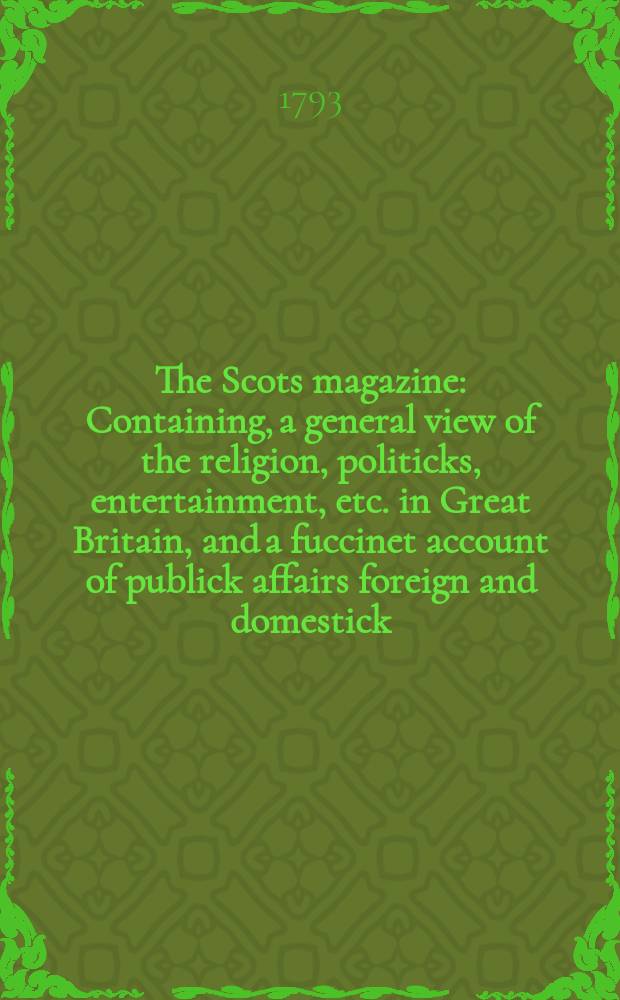 The Scots magazine : Containing, a general view of the religion, politicks, entertainment, etc. in Great Britain, and a fuccinet account of publick affairs foreign and domestick. Vol.55, September