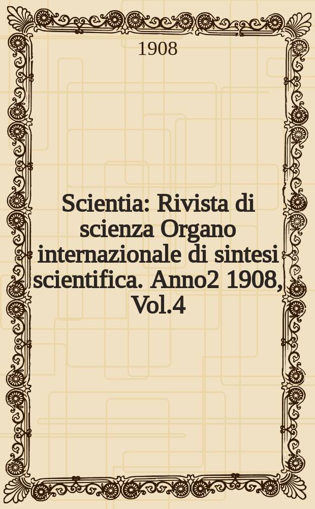 Scientia : Rivista di scienza Organo internazionale di sintesi scientifica. Anno2 1908, Vol.4