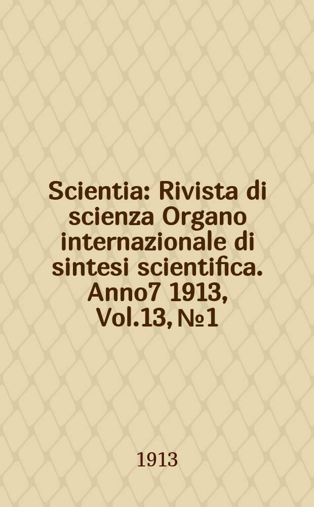 Scientia : Rivista di scienza Organo internazionale di sintesi scientifica. Anno7 1913, Vol.13, №1