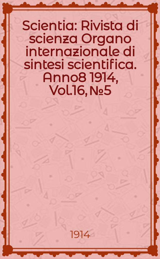 Scientia : Rivista di scienza Organo internazionale di sintesi scientifica. Anno8 1914, Vol.16, №5