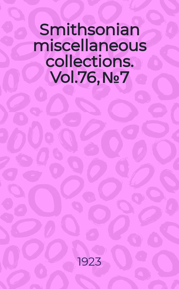 Smithsonian miscellaneous collections. Vol.76, №7